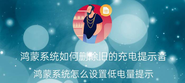 鸿蒙系统如何删除旧的充电提示音 鸿蒙系统怎么设置低电量提示？